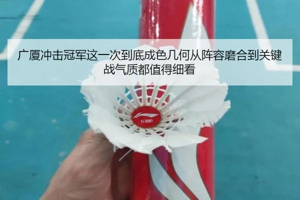 广厦冲击冠军这一次到底成色几何从阵容磨合到关键战气质都值得细看 | Huatihui
